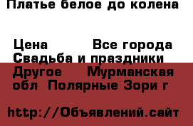 Платье белое до колена › Цена ­ 800 - Все города Свадьба и праздники » Другое   . Мурманская обл.,Полярные Зори г.